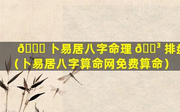🐎 卜易居八字命理 🌳 排盘（卜易居八字算命网免费算命）